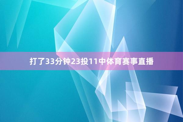 打了33分钟23投11中体育赛事直播