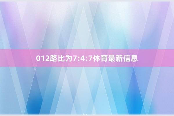 012路比为7:4:7体育最新信息