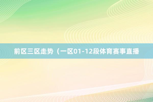 前区三区走势（一区01-12段体育赛事直播