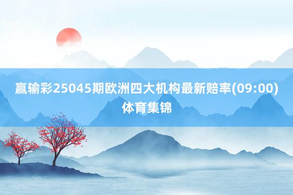 赢输彩25045期欧洲四大机构最新赔率(09:00)体育集锦