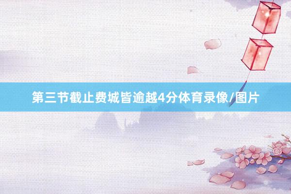第三节截止费城皆逾越4分体育录像/图片