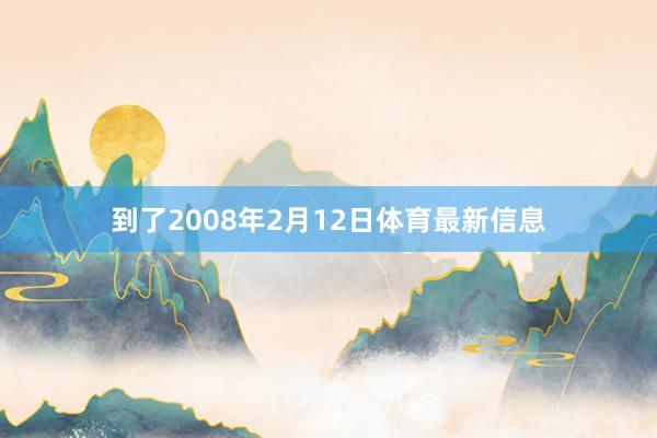 到了2008年2月12日体育最新信息