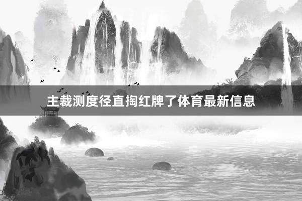 主裁测度径直掏红牌了体育最新信息