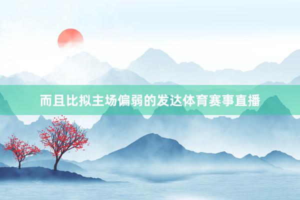 而且比拟主场偏弱的发达体育赛事直播
