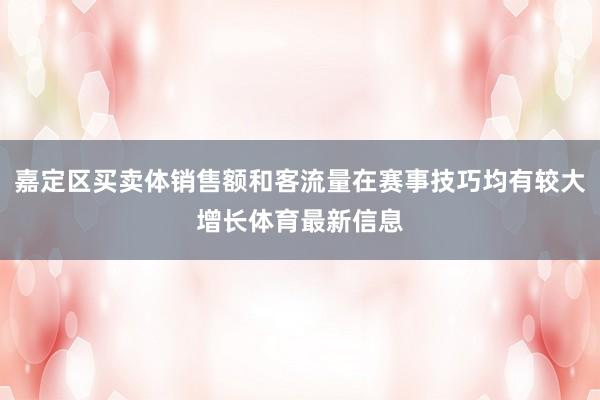 嘉定区买卖体销售额和客流量在赛事技巧均有较大增长体育最新信息