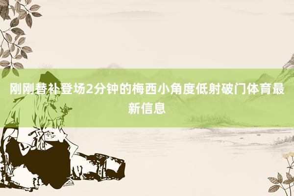 刚刚替补登场2分钟的梅西小角度低射破门体育最新信息