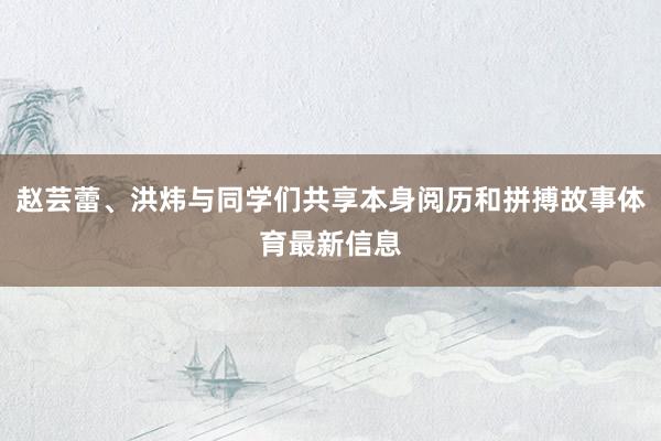 赵芸蕾、洪炜与同学们共享本身阅历和拼搏故事体育最新信息