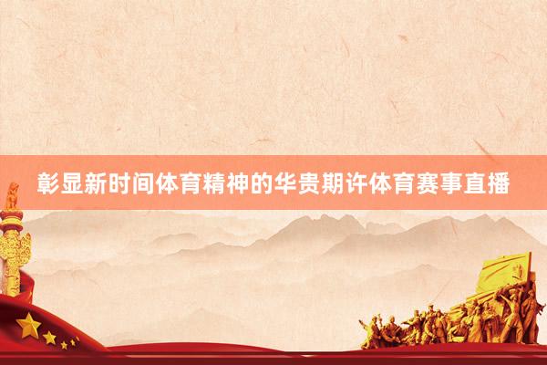 彰显新时间体育精神的华贵期许体育赛事直播