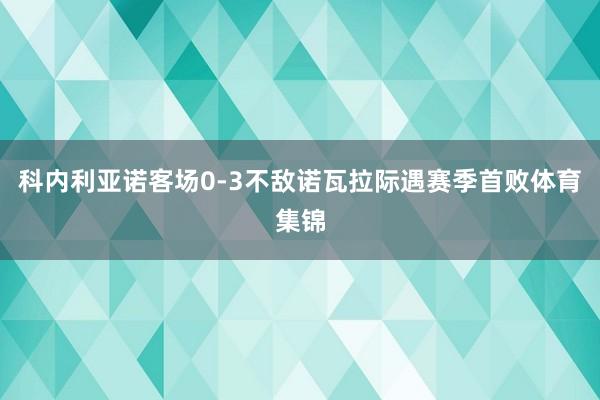 科内利亚诺客场0-3不敌诺瓦拉际遇赛季首败体育集锦