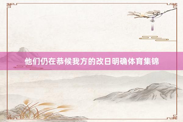 他们仍在恭候我方的改日明确体育集锦