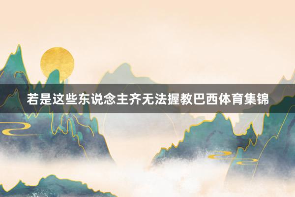 若是这些东说念主齐无法握教巴西体育集锦