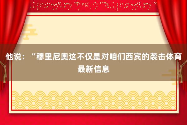 他说：“穆里尼奥这不仅是对咱们西宾的袭击体育最新信息