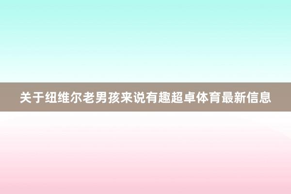 关于纽维尔老男孩来说有趣超卓体育最新信息
