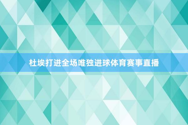 杜埃打进全场唯独进球体育赛事直播