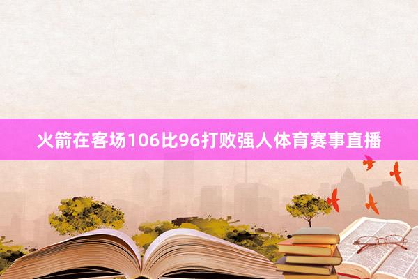 火箭在客场106比96打败强人体育赛事直播