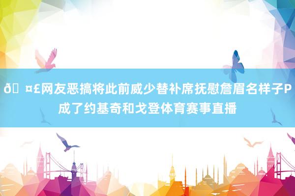 🤣网友恶搞将此前威少替补席抚慰詹眉名样子P成了约基奇和戈登体育赛事直播