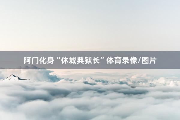 阿门化身“休城典狱长”体育录像/图片