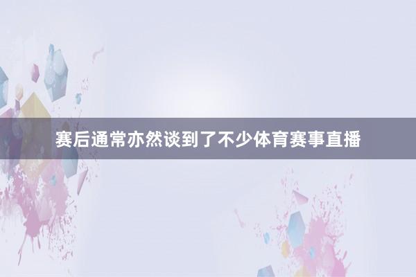 赛后通常亦然谈到了不少体育赛事直播
