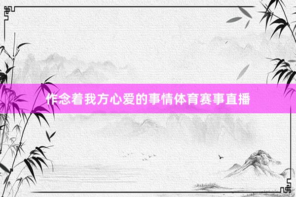 作念着我方心爱的事情体育赛事直播