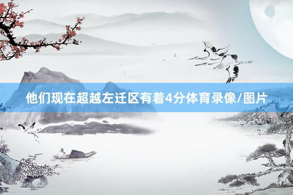 他们现在超越左迁区有着4分体育录像/图片