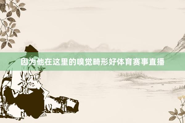 因为他在这里的嗅觉畸形好体育赛事直播
