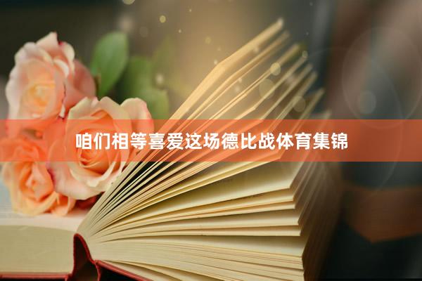 咱们相等喜爱这场德比战体育集锦