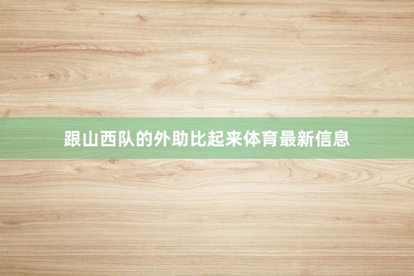 跟山西队的外助比起来体育最新信息