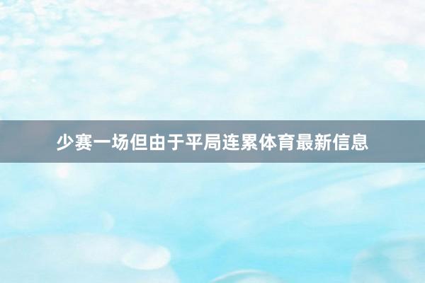少赛一场但由于平局连累体育最新信息