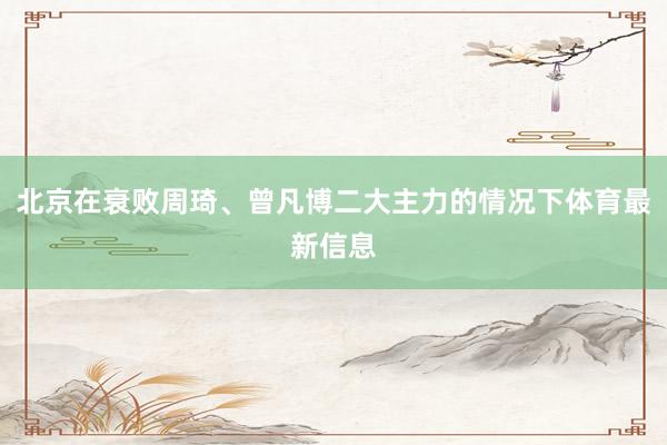 北京在衰败周琦、曾凡博二大主力的情况下体育最新信息