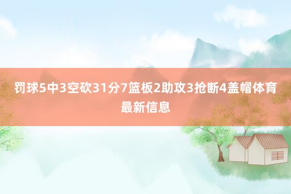 罚球5中3空砍31分7篮板2助攻3抢断4盖帽体育最新信息