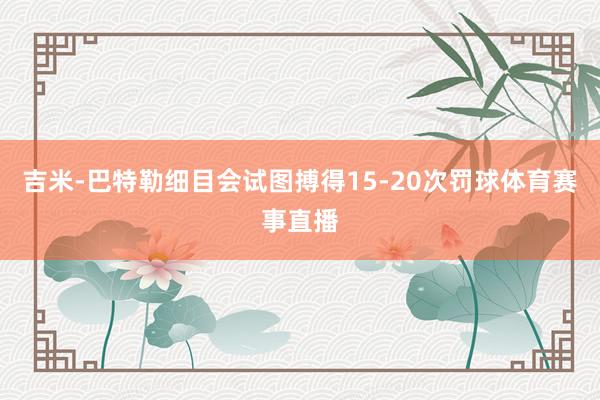 吉米-巴特勒细目会试图搏得15-20次罚球体育赛事直播