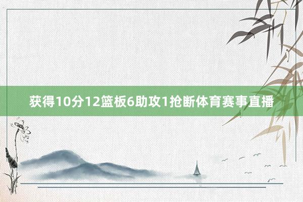 获得10分12篮板6助攻1抢断体育赛事直播