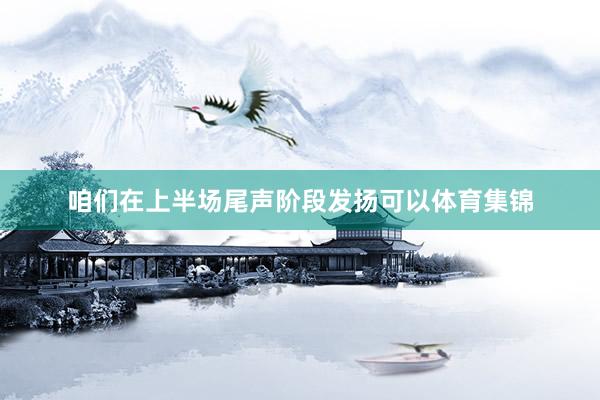 咱们在上半场尾声阶段发扬可以体育集锦