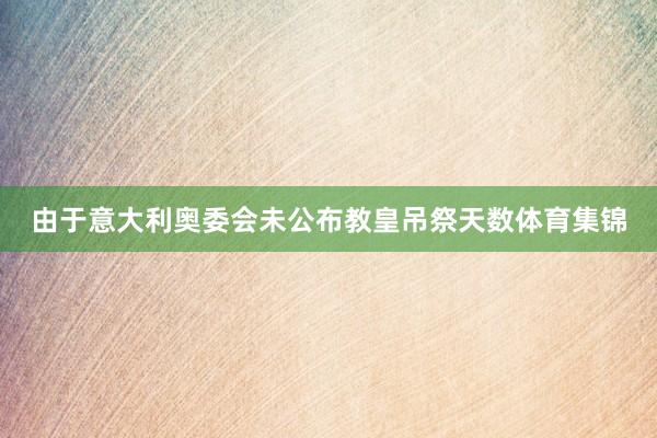 由于意大利奥委会未公布教皇吊祭天数体育集锦