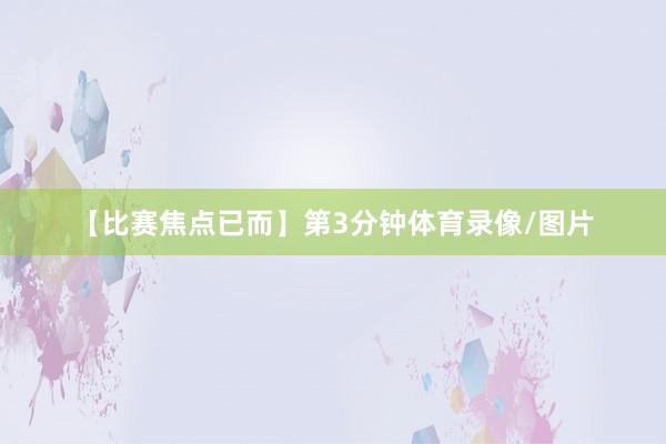 【比赛焦点已而】　　第3分钟体育录像/图片