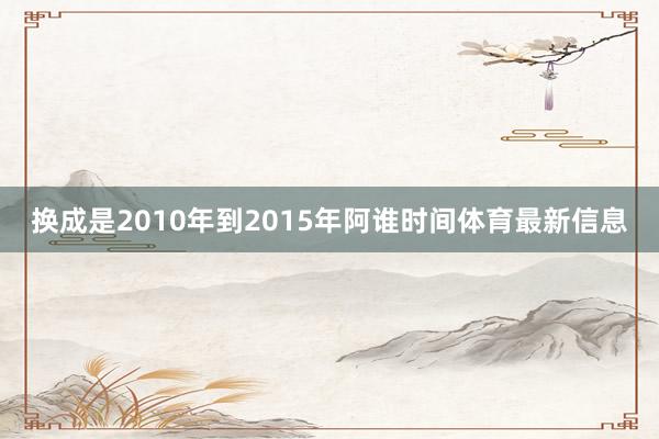 换成是2010年到2015年阿谁时间体育最新信息