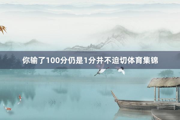 你输了100分仍是1分并不迫切体育集锦