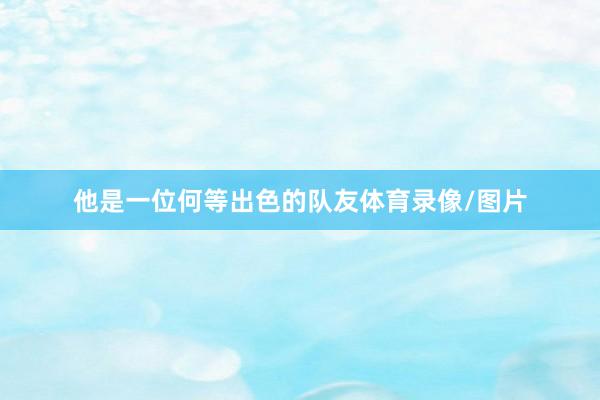 他是一位何等出色的队友体育录像/图片