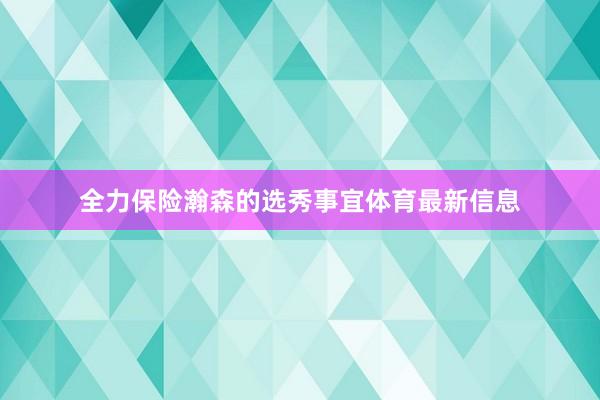 全力保险瀚森的选秀事宜体育最新信息