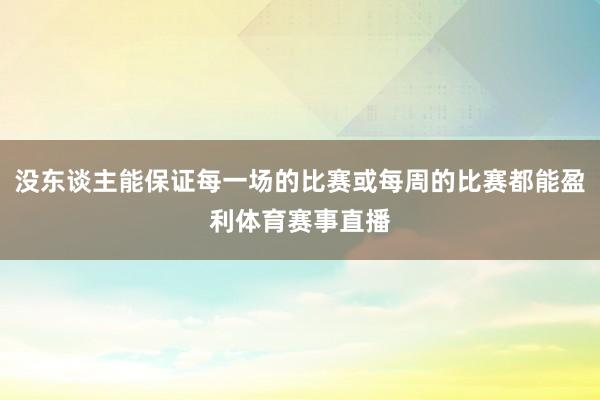 没东谈主能保证每一场的比赛或每周的比赛都能盈利体育赛事直播