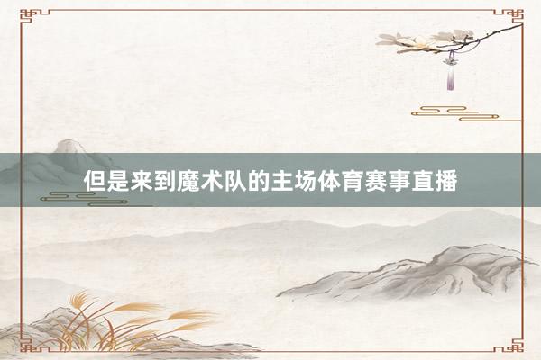但是来到魔术队的主场体育赛事直播