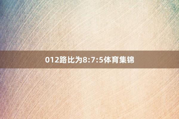 012路比为8:7:5体育集锦