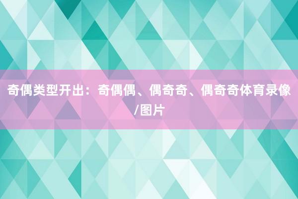 奇偶类型开出:奇偶偶、偶奇奇、偶奇奇体育录像/图片