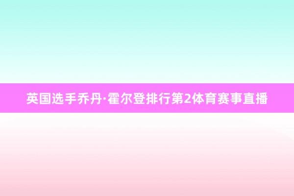 英国选手乔丹·霍尔登排行第2体育赛事直播