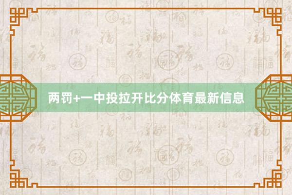 两罚+一中投拉开比分体育最新信息