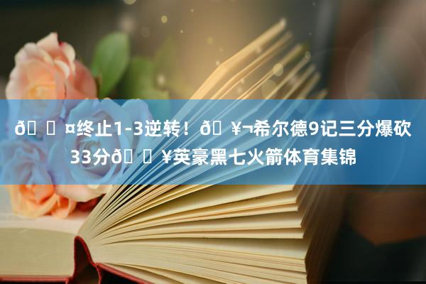 😤终止1-3逆转！🥬希尔德9记三分爆砍33分💥英豪黑七火箭体育集锦
