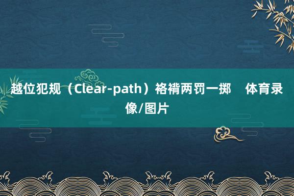 越位犯规（Clear-path）袼褙两罚一掷    体育录像/图片