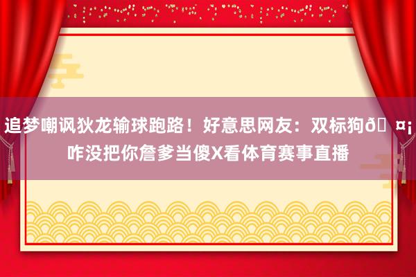 追梦嘲讽狄龙输球跑路！好意思网友：双标狗🤡咋没把你詹爹当傻X看体育赛事直播