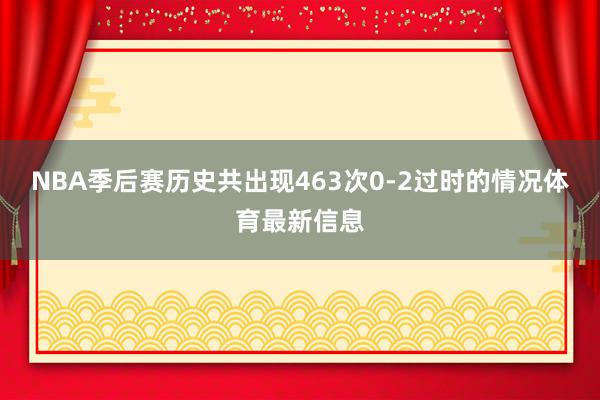 NBA季后赛历史共出现463次0-2过时的情况体育最新信息