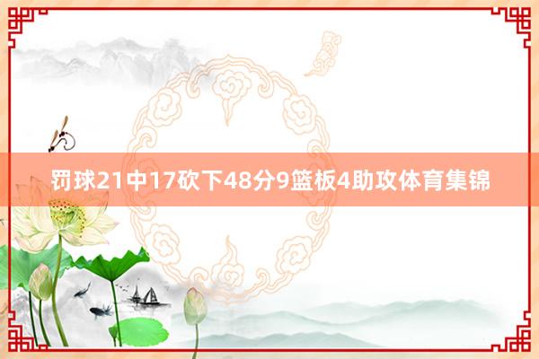 罚球21中17砍下48分9篮板4助攻体育集锦